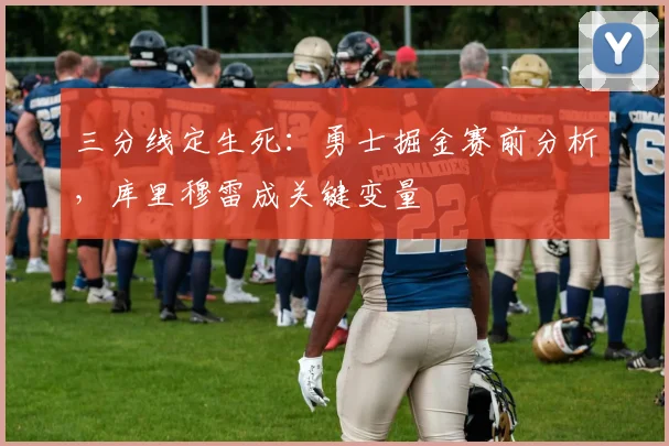 三分线定生死：勇士掘金赛前分析，库里穆雷成关键变量
