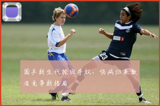 国乒新生代抢班夺权，伤病归来激活竞争新格局