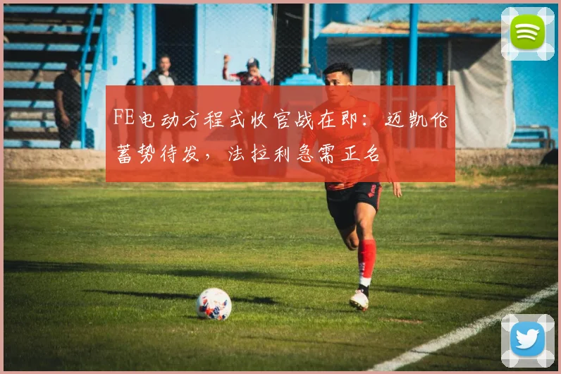 FE电动方程式收官战在即：迈凯伦蓄势待发，法拉利急需正名
