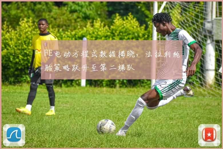 FE电动方程式数据揭晓，法拉利轮胎策略跃升至第二梯队
