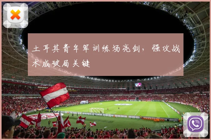 土耳其青年军训练场亮剑，强攻战术成破局关键