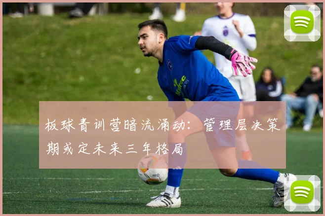 板球青训营暗流涌动：管理层决策期或定未来三年格局