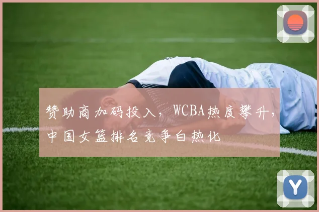 赞助商加码投入，WCBA热度攀升，中国女篮排名竞争白热化
