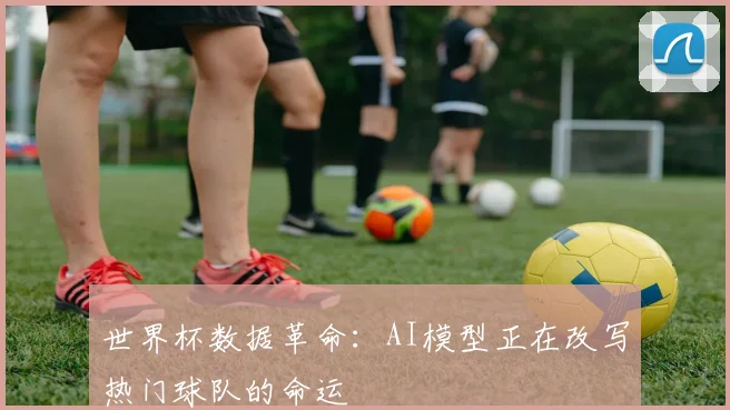 世界杯数据革命：AI模型正在改写热门球队的命运