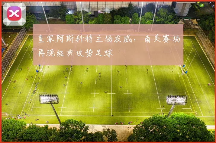 皇家阿斯科特主场发威，南美赛场再现经典攻势足球
