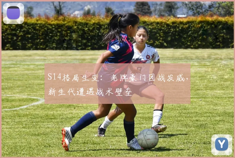 S14格局生变：老牌豪门团战发威，新生代遭遇战术壁垒