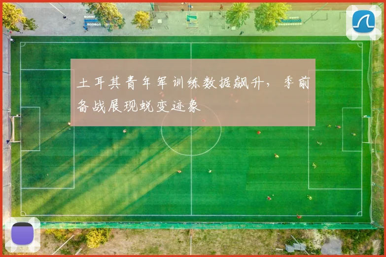 土耳其青年军训练数据飙升，季前备战展现蜕变迹象
