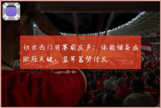 切尔西门将赛前发声：体能储备成欧冠关键，蓝军蓄势待发