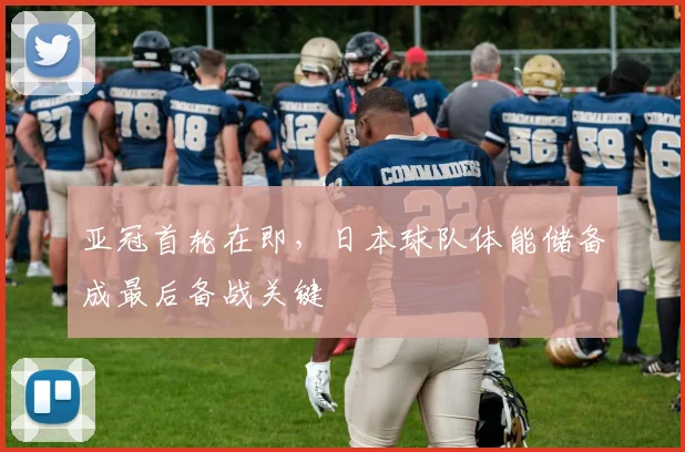亚冠首轮在即，日本球队体能储备成最后备战关键